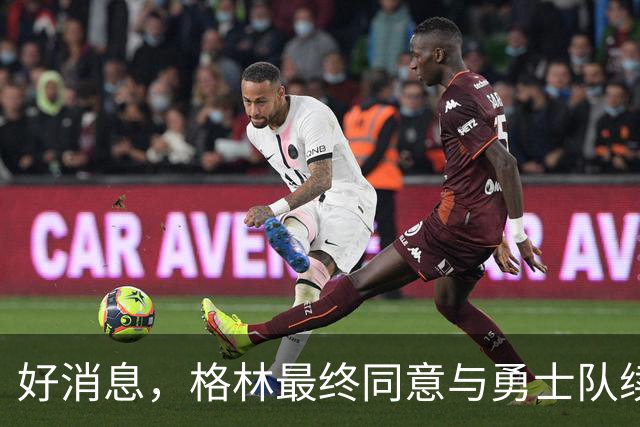 好消息，格林最终同意与勇士队续签1年2770万美元合同，继续留队