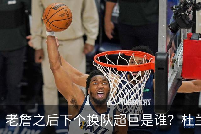 老詹之后下个换队超巨是谁？杜兰特欧文最有可能
